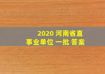 2020 河南省直事业单位 一批 答案